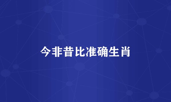 今非昔比准确生肖
