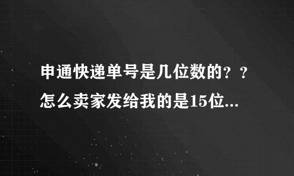 申通快递单号是几位数的？？怎么卖家发给我的是15位，是假的吗