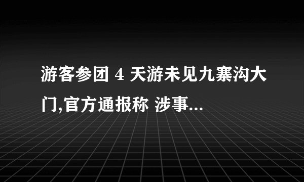 游客参团 4 天游未见九寨沟大门,官方通报称 涉事旅行社启