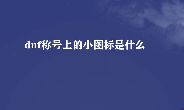 dnf称号上的小图标是什么
