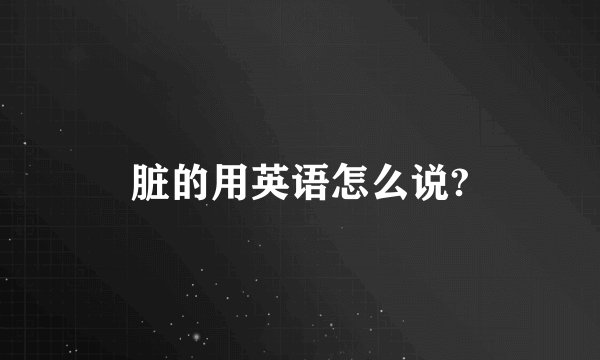 脏的用英语怎么说?