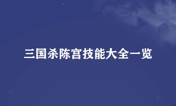 三国杀陈宫技能大全一览