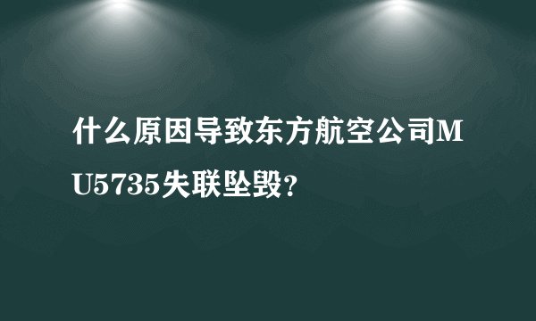 什么原因导致东方航空公司MU5735失联坠毁？