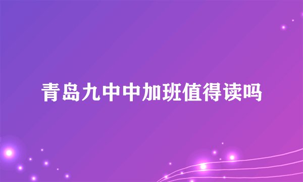 青岛九中中加班值得读吗
