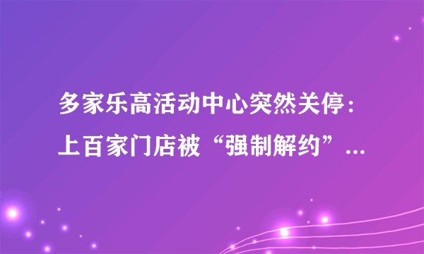 多家乐高活动中心突然关停:上百家门店被“强制解约”,是乐高“过河拆桥”还是运营方行为极端?