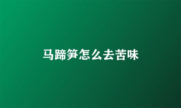 马蹄笋怎么去苦味