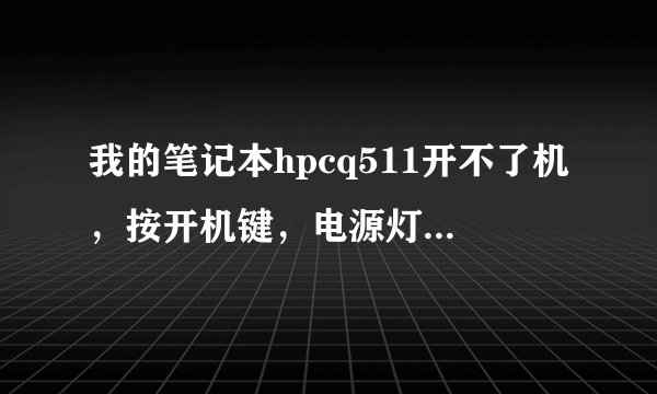 我的笔记本hpcq511开不了机，按开机键，电源灯亮一下就没反应了，开不了机。