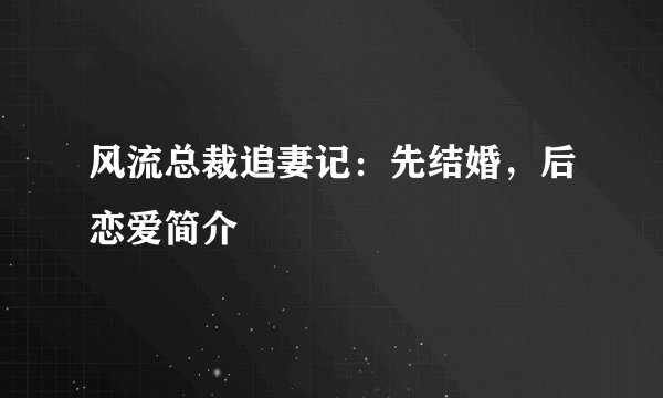 风流总裁追妻记：先结婚，后恋爱简介