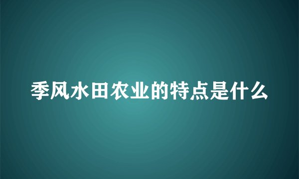 季风水田农业的特点是什么
