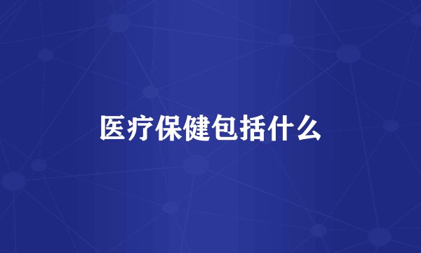 医疗保健包括什么