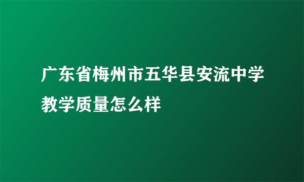 广东省梅州市五华县安流中学教学质量怎么样