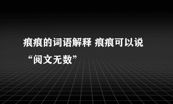 痕痕的词语解释 痕痕可以说“阅文无数”