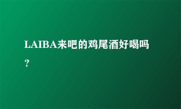 LAIBA来吧的鸡尾酒好喝吗？