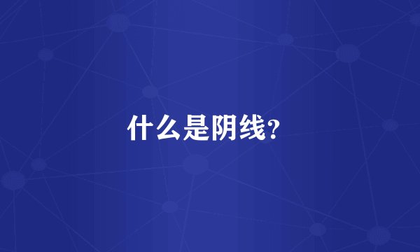 什么是阴线？