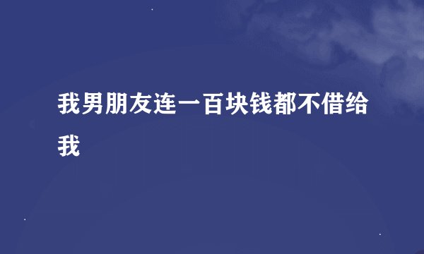 我男朋友连一百块钱都不借给我
