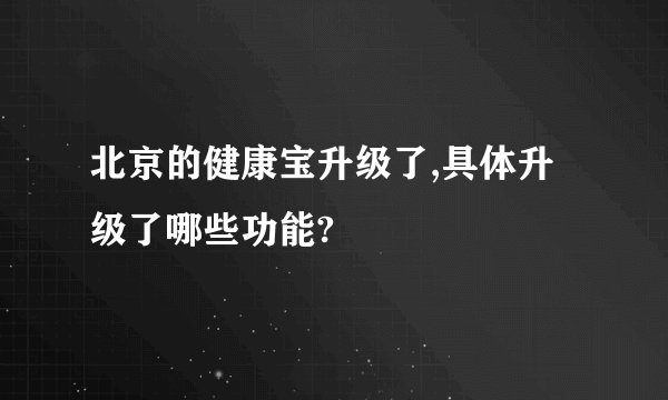 北京的健康宝升级了,具体升级了哪些功能?