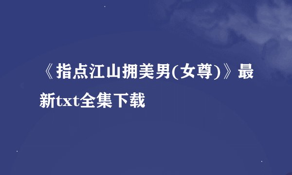《指点江山拥美男(女尊)》最新txt全集下载