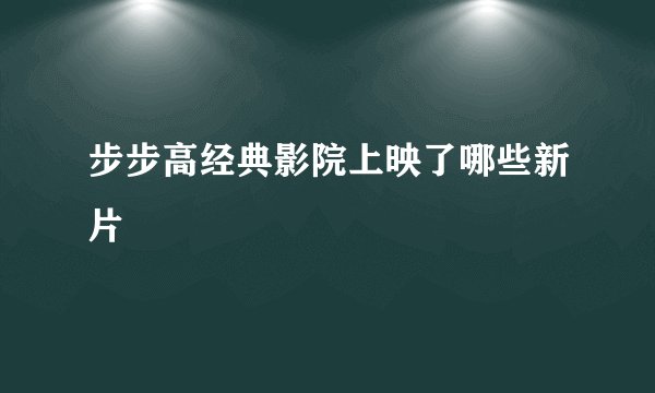 步步高经典影院上映了哪些新片