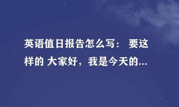 英语值日报告怎么写： 要这样的 大家好，我是今天的值日，我叫**，今天班上的人都到齐了，今天是三月