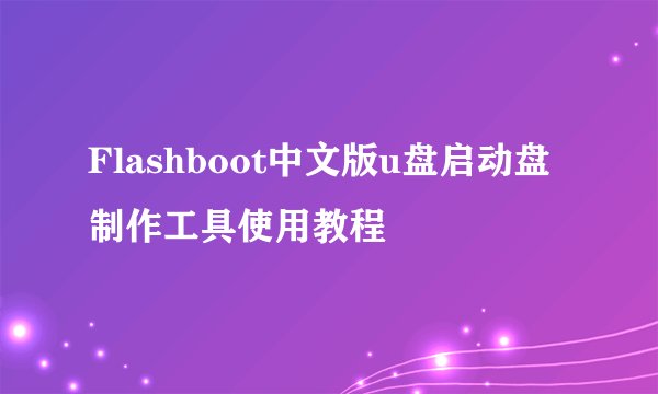 Flashboot中文版u盘启动盘制作工具使用教程