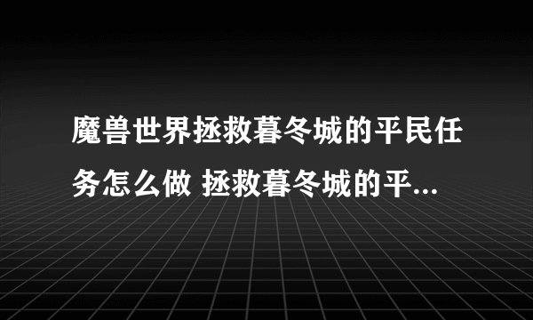 魔兽世界拯救暮冬城的平民任务怎么做 拯救暮冬城的平民任务全流程攻略