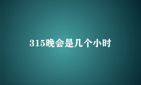 315晚会是几个小时