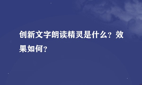 创新文字朗读精灵是什么？效果如何？