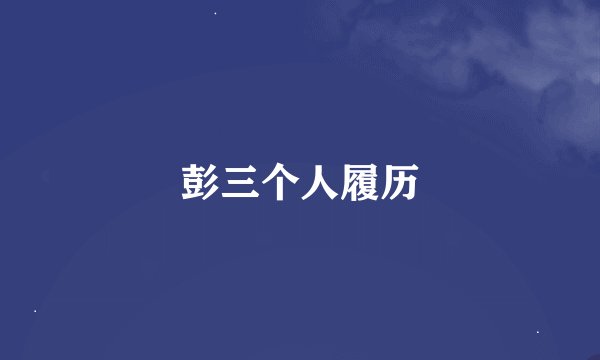 彭三个人履历