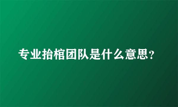 专业抬棺团队是什么意思?