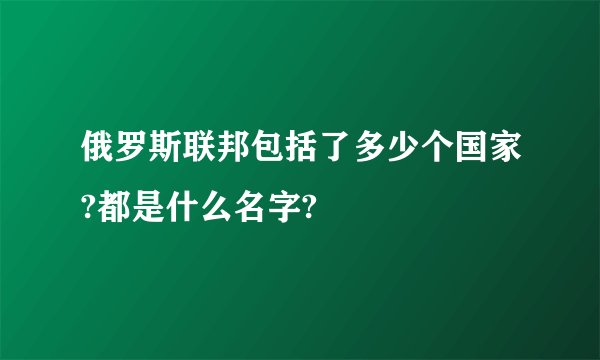 俄罗斯联邦包括了多少个国家?都是什么名字?