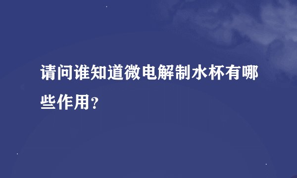 请问谁知道微电解制水杯有哪些作用？