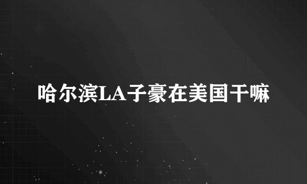 哈尔滨LA子豪在美国干嘛