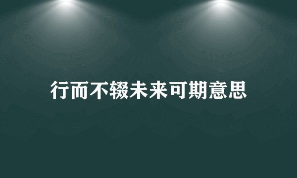行而不辍未来可期意思