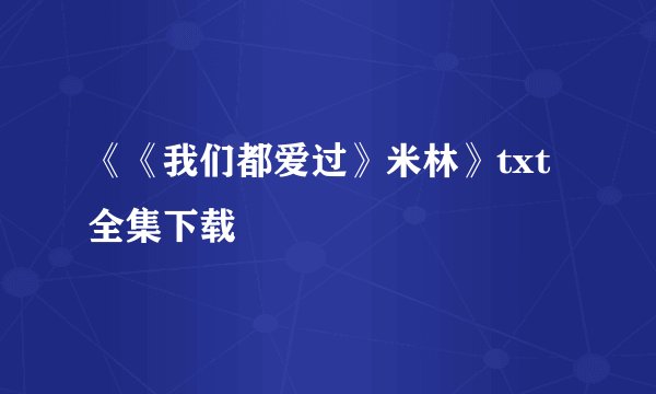 《《我们都爱过》米林》txt全集下载