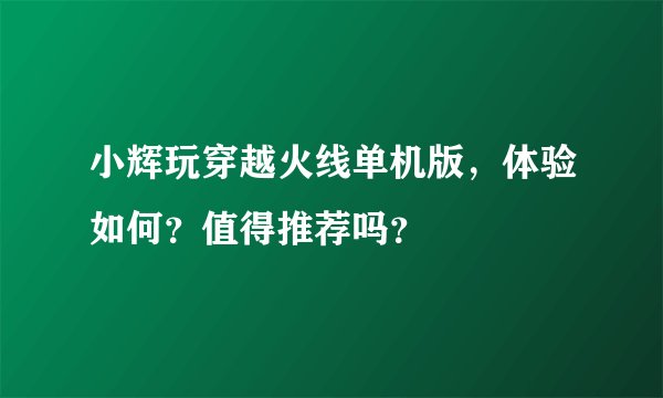 小辉玩穿越火线单机版，体验如何？值得推荐吗？