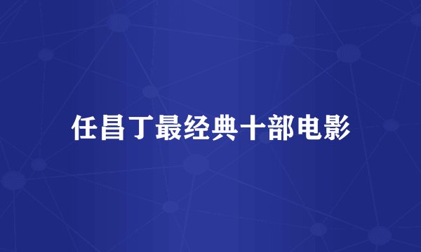 任昌丁最经典十部电影