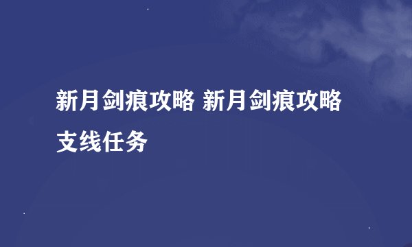 新月剑痕攻略 新月剑痕攻略支线任务