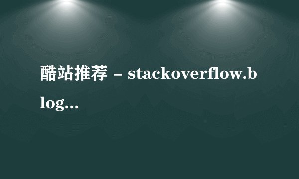 酷站推荐 - stackoverflow.blog - Stack Overflow Blog | Essays