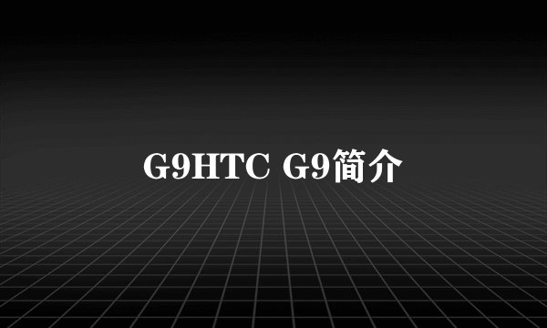 G9HTC G9简介
