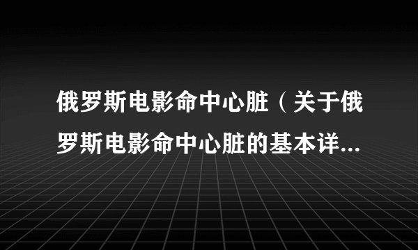 俄罗斯电影命中心脏(关于俄罗斯电影命中心脏的基本详情介绍)