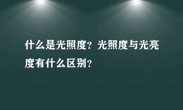 什么是光照度？光照度与光亮度有什么区别？