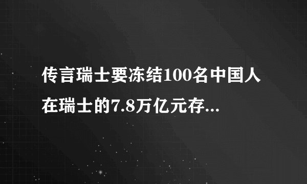 传言瑞士要冻结100名中国人在瑞士的7.8万亿元存款，经查证属谣言