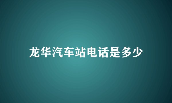 龙华汽车站电话是多少