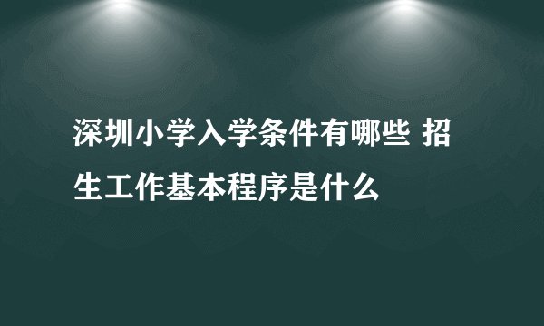 深圳小学入学条件有哪些 招生工作基本程序是什么