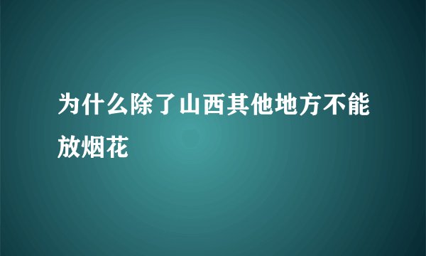 为什么除了山西其他地方不能放烟花