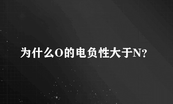 为什么O的电负性大于N？
