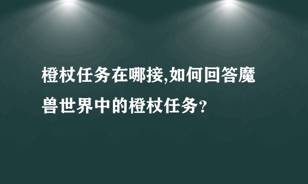 橙杖任务在哪接,如何回答魔兽世界中的橙杖任务?