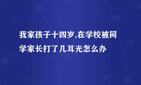 我家孩子十四岁,在学校被同学家长打了几耳光怎么办