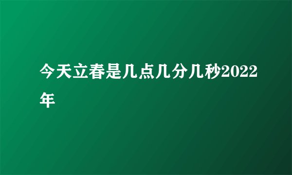 今天立春是几点几分几秒2022年