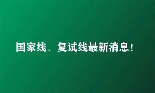 国家线、复试线最新消息！